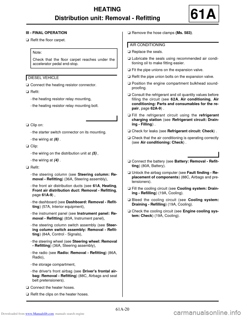 DACIA DUSTER 2009 1.G Heating And Air Conditioning Workshop Manual Downloaded from www.Manualslib.com manuals search engine 61A-20
HEATING
Distribution unit: Removal - Refitting
61A
III - FINAL OPERATION
aRefit the floor carpet.
aConnect the heating resistor connecto