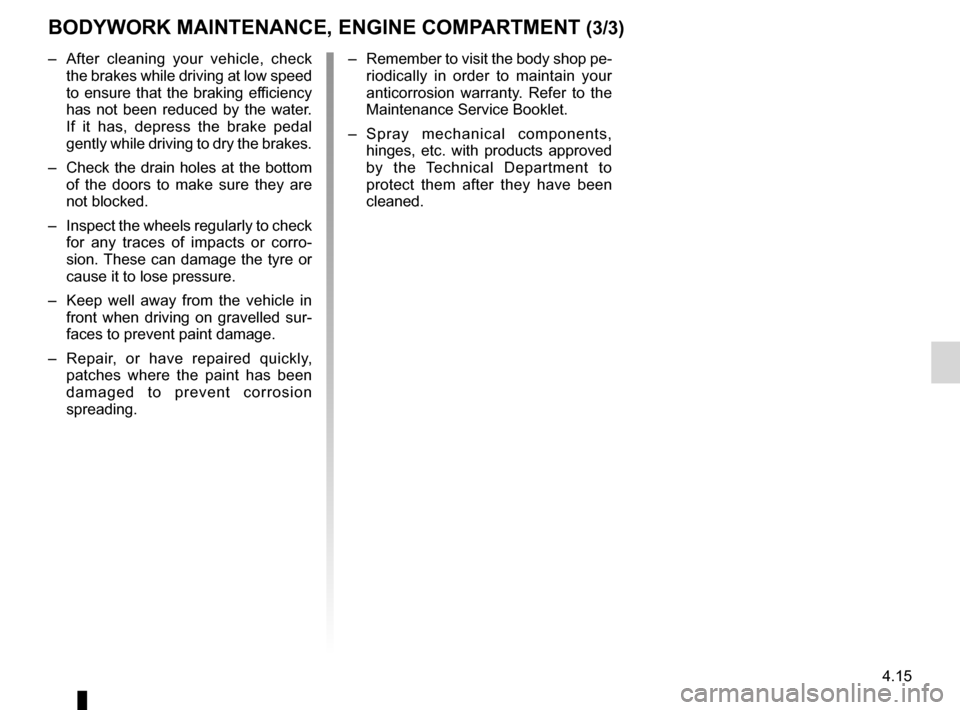 DACIA DUSTER 2010 1.G Owners Manual JauneNoirNoir texte
4.15
ENG_UD20966_2
Entretien de la carrosserie / compartiment moteur (H79 - Dacia)
ENG_NU_898-5_H79_Dacia_4
BODyWORK MAINTENANCE, ENGINE COMPARTMENT (3/3)
–  After  cleaning  you