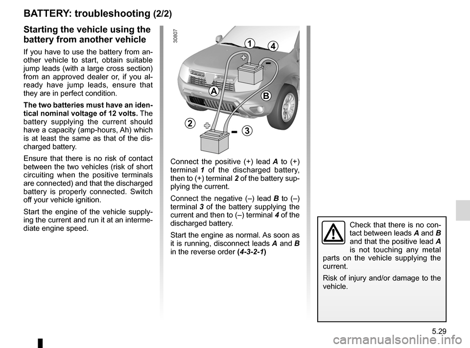 DACIA DUSTER 2010 1.G Owners Manual JauneNoirNoir texte
5.29
ENG_UD24505_3
Batterie : dépannage (H79 - Dacia)
ENG_NU_898-5_H79_Dacia_5
BATTERY: troubleshooting  (2/2)
Starting the vehicle using the 
battery from another vehicle
If  you