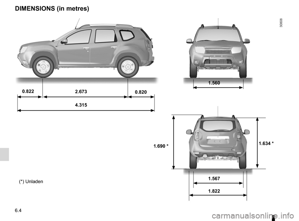 DACIA DUSTER 2010 1.G Owners Manual 6.4
ENG_UD24715_3
Dimensions (H79 - Dacia)
ENG_NU_898-5_H79_Dacia_6
DIMENSIONS (in metres)
(*) Unladen  0.822
2.673
0.820
4.315 1.560
1.567
1.822
1.690 *
1.634 *  