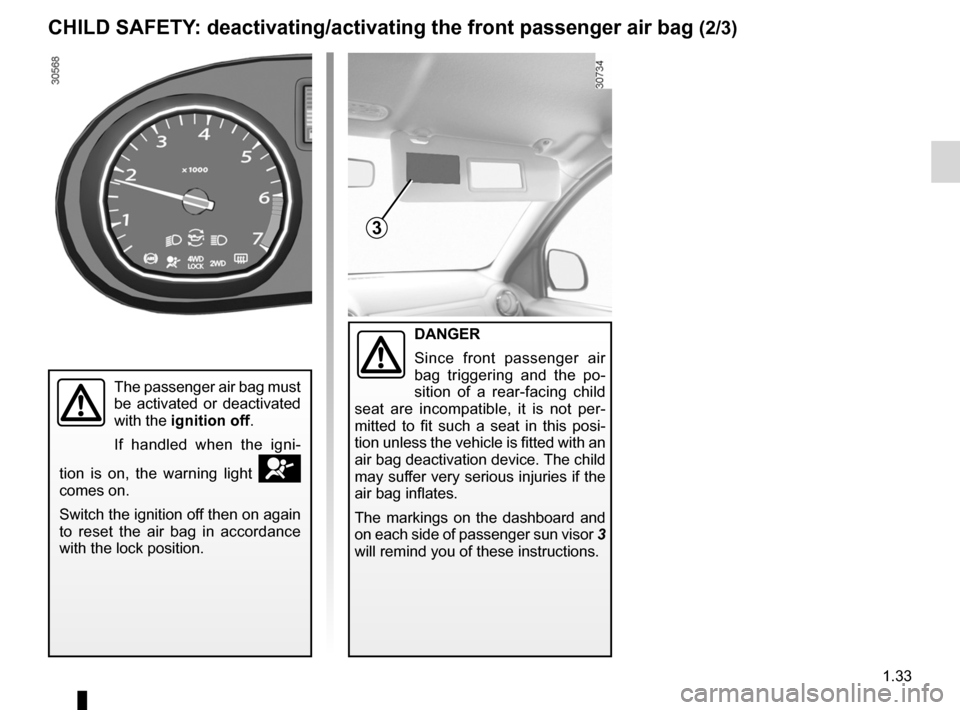 DACIA DUSTER 2010 1.G Owners Guide JauneNoirNoir texte
1.33
ENG_UD24342_3
Sécurité enfants : désactivation/activation airbag passager ava\
nt (H79 - Dacia)
ENG_NU_898-5_H79_Dacia_1
DANGER
Since  front  passenger  air 
bag  triggerin