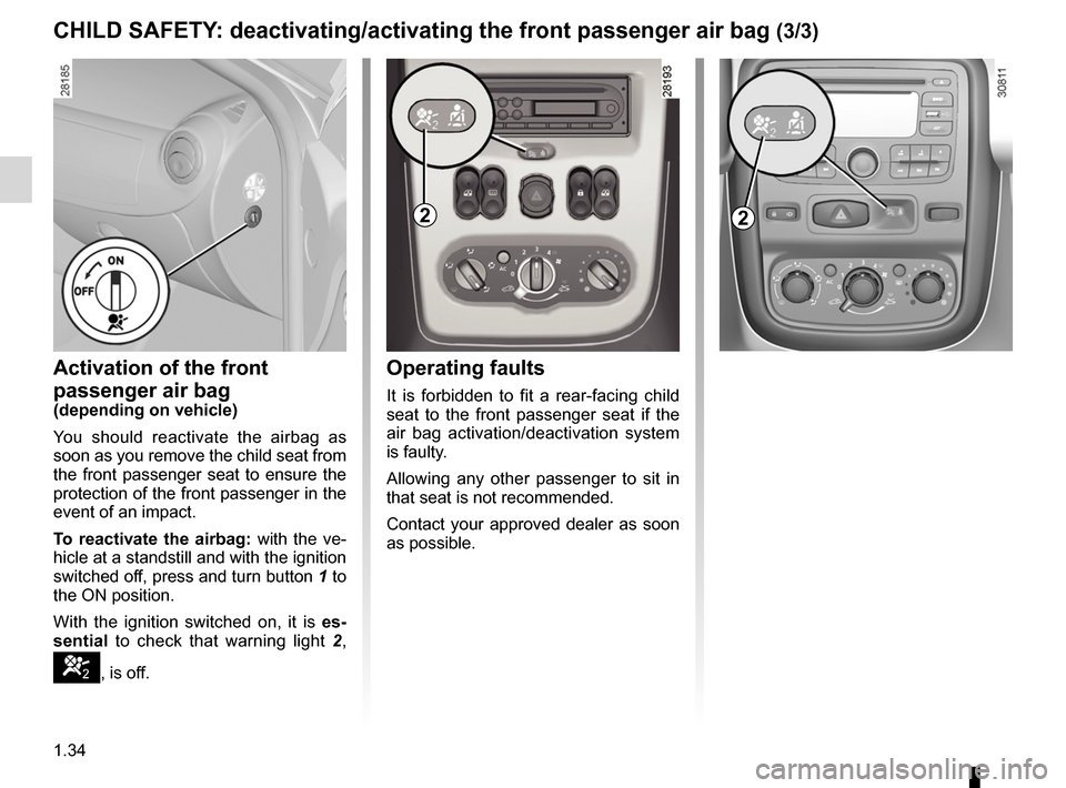 DACIA DUSTER 2010 1.G Owners Manual 1.34
ENG_UD24342_3
Sécurité enfants : désactivation/activation airbag passager ava\
nt (H79 - Dacia)
ENG_NU_898-5_H79_Dacia_1
Operating faults
It  is  forbidden  to  fit  a  rear-facing  child 
sea