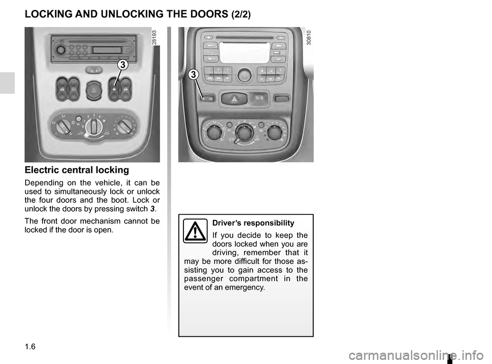 DACIA DUSTER 2012 1.G User Guide 1.6
ENG_UD24330_4
Verrouillage et déverrouillage des portes (H79 - Dacia)
ENG_NU_898-5_H79_Dacia_1
LOCKING AND UNLOCKING THE DOORS (2/2)
Electric central locking
Depending on the vehicle, it can DACIA DUSTER 2012 1.G User Guide 1.6
ENG_UD24330_4
Verrouillage et déverrouillage des portes (H79 - Dacia)
ENG_NU_898-5_H79_Dacia_1
LOCKING AND UNLOCKING THE DOORS (2/2)
Electric central locking
Depending on the vehicle, it can