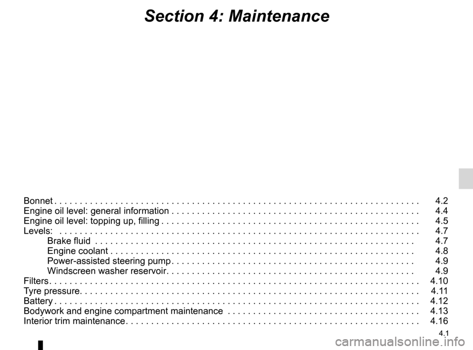 DACIA DUSTER 2012 1.G Owners Manual 4.1
ENG_UD25063_7
Sommaire 4 (H79 - Dacia)
ENG_NU_898-5_H79_Dacia_4
Section 4: Maintenance
Bonnet . . . . . . . . . . . . . . . . . . . . . . . . . . . . . . . . . . . . . . . . . . . . . . . . . . . DACIA DUSTER 2012 1.G Owners Manual 4.1
ENG_UD25063_7
Sommaire 4 (H79 - Dacia)
ENG_NU_898-5_H79_Dacia_4
Section 4: Maintenance
Bonnet . . . . . . . . . . . . . . . . . . . . . . . . . . . . . . . . . . . . . . . . . . . . . . . . . . .