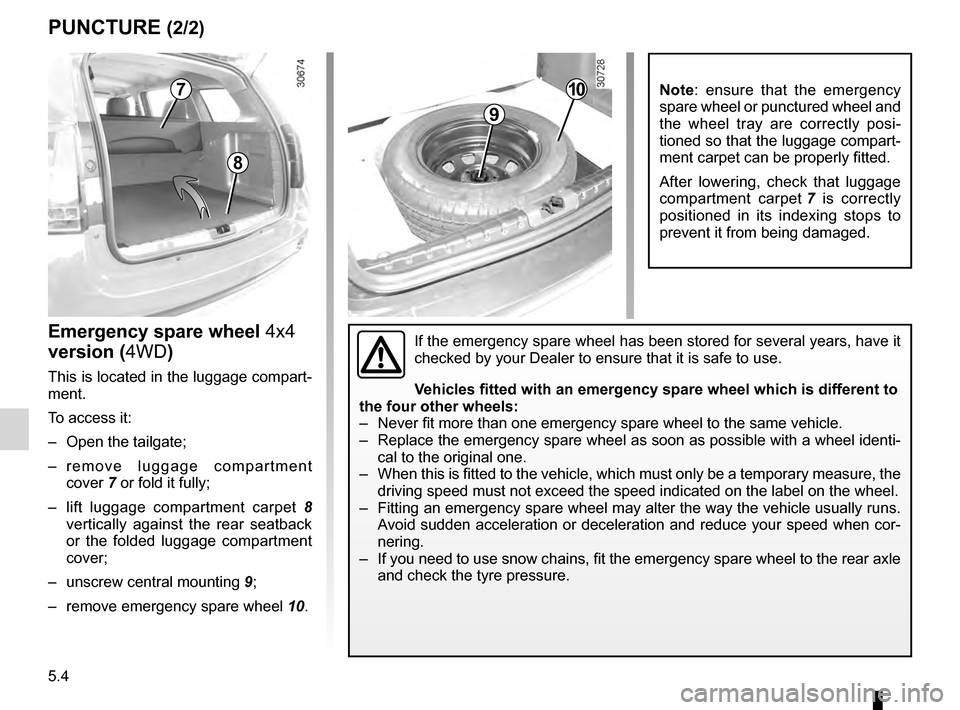 DACIA DUSTER 2012 1.G User Guide 5.4
ENG_UD24368_4
Crevaison (H79 - Dacia)
ENG_NU_898-5_H79_Dacia_5
PUNCTURE (2/2)
Emergency spare wheel 4x4 
version (4WD)
This is located in the luggage compart-
ment. 
To access it:
–  
Open the t