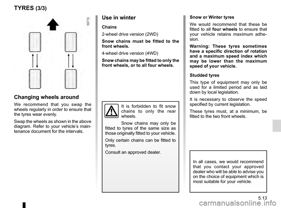 DACIA DUSTER 2012 1.G User Guide JauneNoirNoir texte
5.13
ENG_UD20582_3
Pneumatiques (H79 - Dacia)ENG_NU_898-5_H79_Dacia_5
Use in winter
Chains
2-wheel drive version (2WD)
Snow  chains  must  be  fitted  to  the 
front wheels.
4-whee