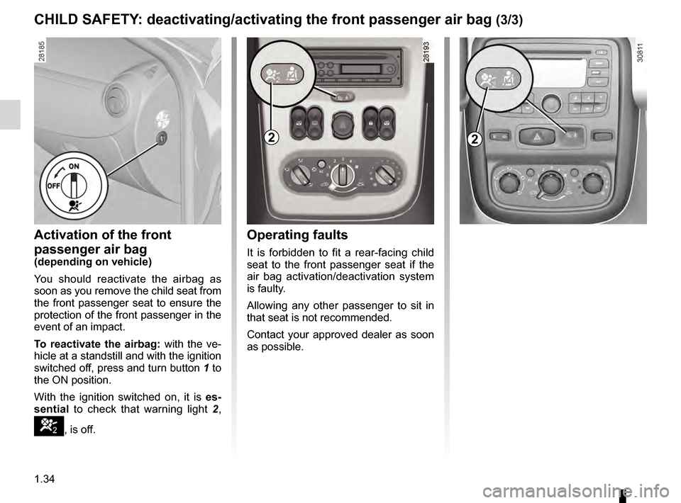 DACIA DUSTER 2012 1.G Owners Manual 1.34
ENG_UD24342_3
Sécurité enfants : désactivation/activation airbag passager ava\
nt (H79 - Dacia)
ENG_NU_898-5_H79_Dacia_1
Operating faults
It  is  forbidden  to  fit  a  rear-facing  child 
sea
