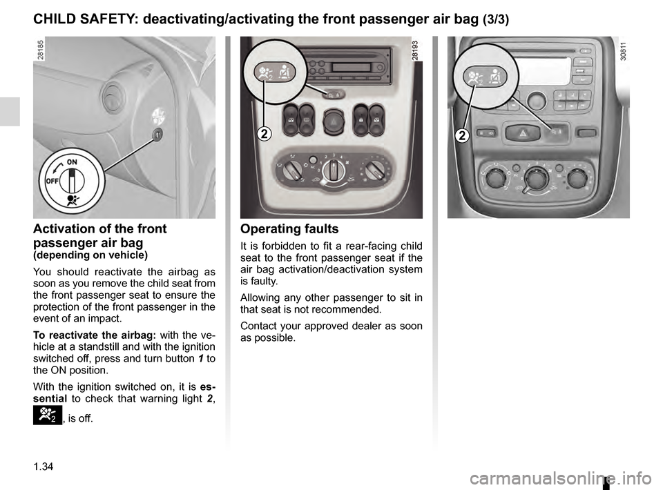 DACIA DUSTER 2012 1.G Owners Guide 1.34
ENG_UD24342_3
Sécurité enfants : désactivation/activation airbag passager ava\
nt (H79 - Dacia)
ENG_NU_898-5_H79_Dacia_1
Operating faults
It  is  forbidden  to  fit  a  rear-facing  child 
sea