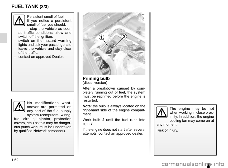 DACIA DUSTER 2012 1.G User Guide 1.62
ENG_UD22445_3
Réservoir carburant (H79 - Dacia)
ENG_NU_898-5_H79_Dacia_1
Persistent smell of fuel
If  you  notice  a  persistent 
smell of fuel you should:
–
 
s
 top  the  vehicle  as  soon 
