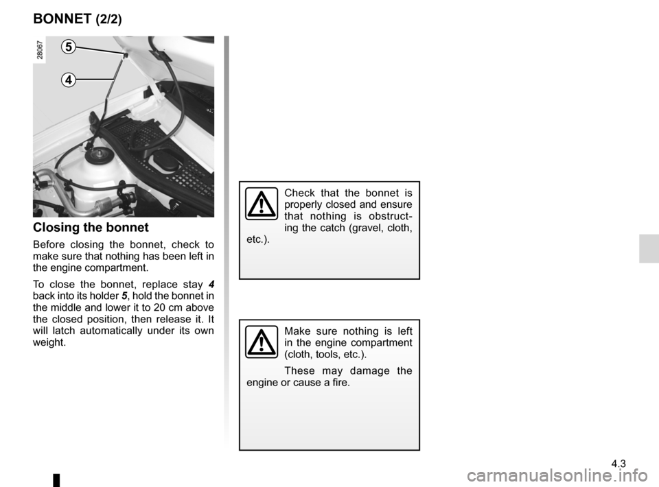 DACIA SANDERO 2012 1.G Owners Manual JauneNoirNoir texte
4.3
ENG_UD22576_6
Capot moteur (B90 - Dacia)
ENG_NU_817-9_B90_Dacia_4
BONNET (2/2)
Closing the bonnet
Before  closing  the  bonnet,  check  to 
make sure that nothing has been left