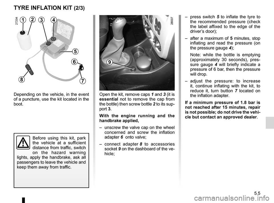 DACIA SANDERO 2012 1.G Workshop Manual JauneNoirNoir texte
5.5
ENG_UD22290_8
Kit de gonflage des pneumatiques (B90 - L90 Ph2 - F90 Ph2 - R90 Ph2 - D\
acia)
ENG_NU_817-9_B90_Dacia_5
TYRE INFLATION KIT (2/3)
Depending  on  the  vehicle,  in 