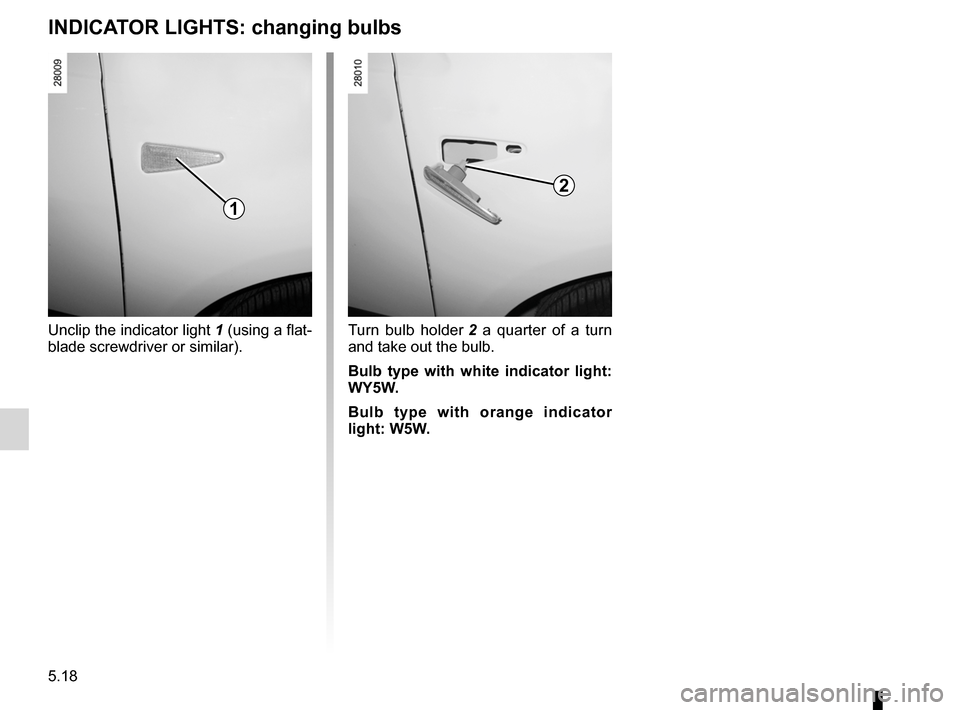 DACIA SANDERO 2012 1.G Owners Manual 5.18
ENG_UD17931_4
Répétiteurs latéraux : remplacement des lampes (B90 - Dacia)
ENG_NU_817-9_B90_Dacia_5
Side indicator lights
INDICATOR LIGHTS:  changing bulbs
Unclip the indicator light 1 (using 