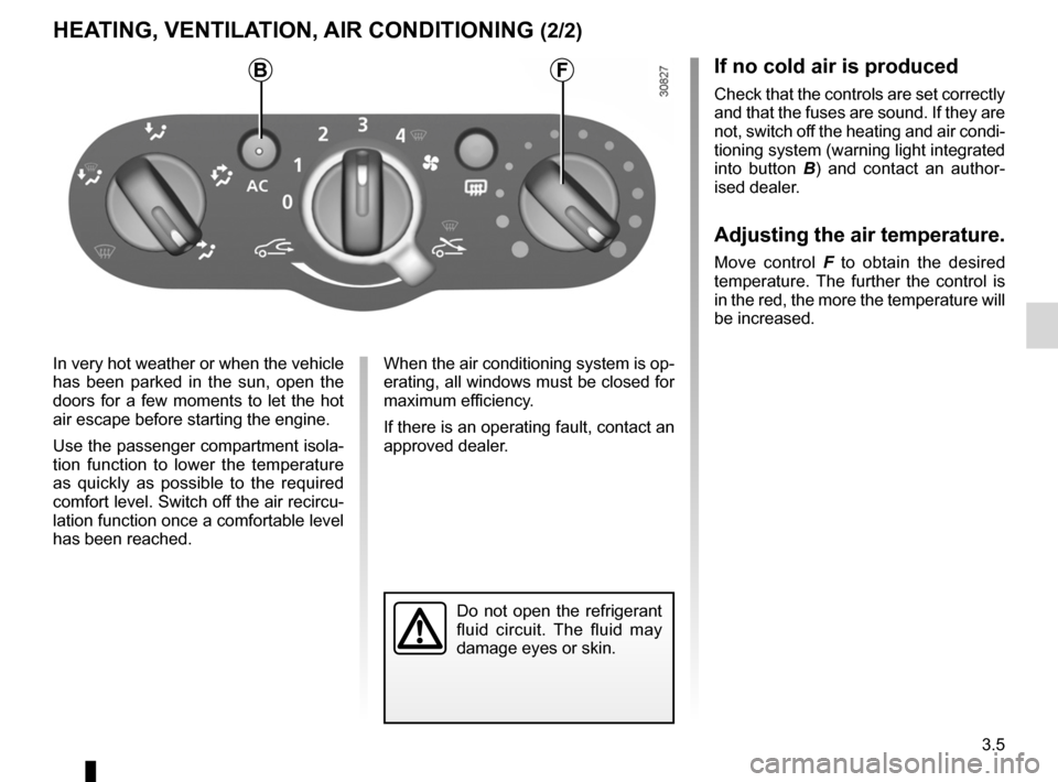 DACIA SANDERO 2012 1.G Owners Manual JauneNoirNoir texte
3.5
ENG_UD25116_1
Chauffage - Ventilation - Air conditionné (B90 - L90 Ph2 - Dacia)
ENG_NU_817-9_B90_Dacia_3
HEATING, VENTILATION, AIR CONDITIONING (2/2)
In very hot weather or wh