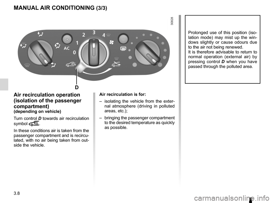DACIA SANDERO 2012 1.G Service Manual 3.8
ENG_UD25103_1
air conditionné manuel (B90 - L90 Ph2 - Dacia)
ENG_NU_817-9_B90_Dacia_3
MANuAL  AIR CONDITIONING (3/3)
Air recirculation operation 
(isolation of the passenger 
compartment)
(depend