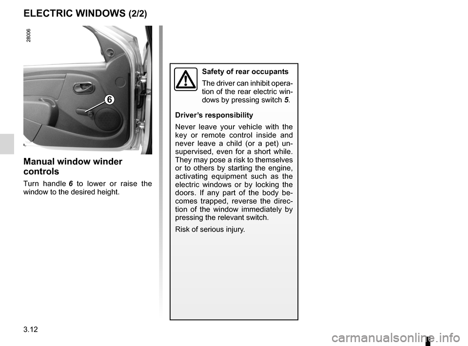 DACIA SANDERO 2012 1.G Owners Manual 3.12
ENG_UD17904_3
Lève-vitres (B90 - Dacia)
ENG_NU_817-9_B90_Dacia_3
ELECTRIC WINDOWS (2/2)
Manual window winder
controls
Turn handle 6 to lower or raise the
window to the desired height.
S DACIA SANDERO 2012 1.G Owners Manual 3.12
ENG_UD17904_3
Lève-vitres (B90 - Dacia)
ENG_NU_817-9_B90_Dacia_3
ELECTRIC WINDOWS (2/2)
Manual window winder
controls
Turn handle 6 to lower or raise the
window to the desired height.
S