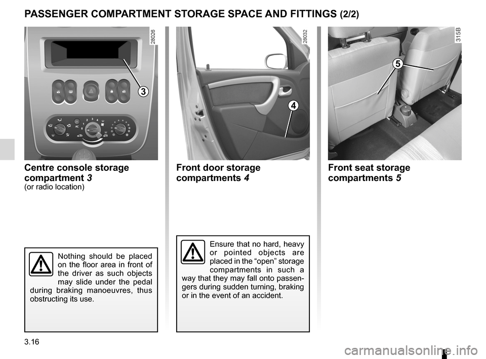 DACIA SANDERO 2012 1.G Owners Manual 3.16
ENG_UD17905_4
Rangements / Aménagement habitacles (B90 - Dacia)
ENG_NU_817-9_B90_Dacia_3
PASSENGER COMPARTMENT STORAGE SPACE AND FITTINGS (2/2)
Centre console storage
compartment 3
(or radio l DACIA SANDERO 2012 1.G Owners Manual 3.16
ENG_UD17905_4
Rangements / Aménagement habitacles (B90 - Dacia)
ENG_NU_817-9_B90_Dacia_3
PASSENGER COMPARTMENT STORAGE SPACE AND FITTINGS (2/2)
Centre console storage
compartment 3
(or radio l