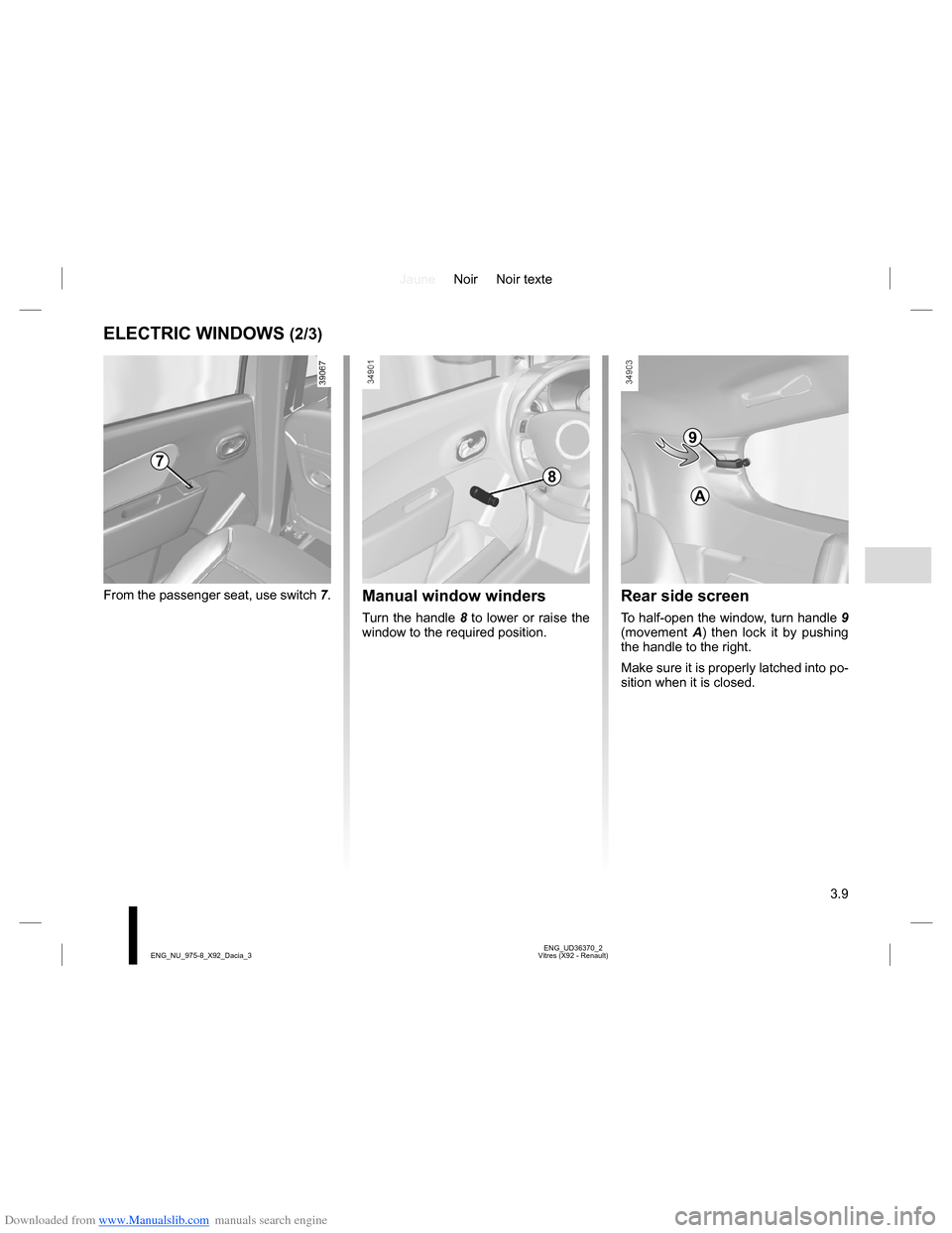 DACIA LODGY 2013 1.G Owners Manual Downloaded from www.Manualslib.com manuals search engine JauneNoir Noir texte
3.9
ENG_UD36370_2
Vitres (X92 - Renault) ENG_NU_975-8_X92_Dacia_3
ELECTRIC WINDOWS (2/3)
8
Manual window winders
Turn the 