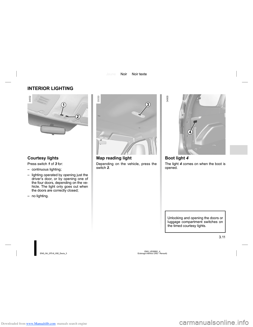 DACIA LODGY 2013 1.G Owners Manual Downloaded from www.Manualslib.com manuals search engine JauneNoir Noir texte
3.11
ENG_UD38061_4
Eclairage intérieur (X92 - Renault) ENG_NU_975-8_X92_Dacia_3
INTERIOR LIGHTING
Courtesy lights
Press s DACIA LODGY 2013 1.G Owners Manual Downloaded from www.Manualslib.com manuals search engine JauneNoir Noir texte
3.11
ENG_UD38061_4
Eclairage intérieur (X92 - Renault) ENG_NU_975-8_X92_Dacia_3
INTERIOR LIGHTING
Courtesy lights
Press s