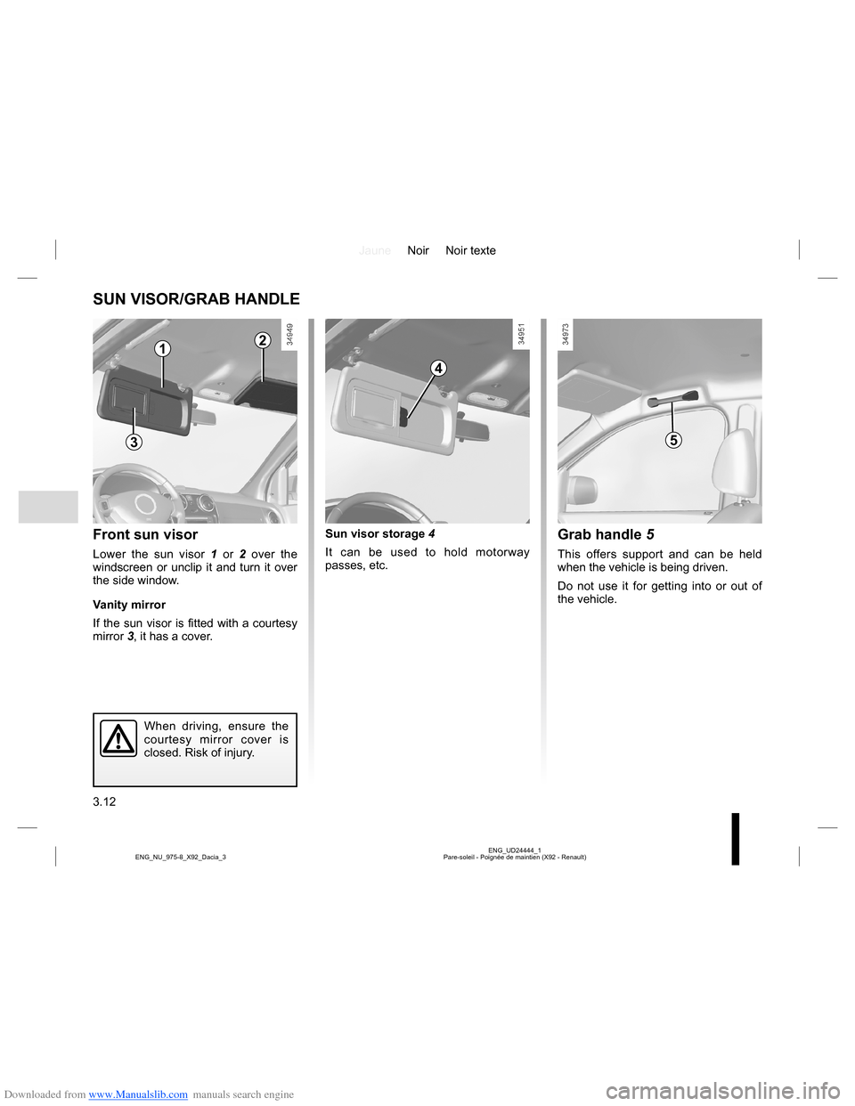 DACIA LODGY 2013 1.G Owners Manual Downloaded from www.Manualslib.com manuals search engine JauneNoir Noir texte
3.12
ENG_UD24444_1
Pare-soleil - Poignée de maintien (X92 - Renault) ENG_NU_975-8_X92_Dacia_3
SUN VISOR/GRAB HANDLE
Sun v