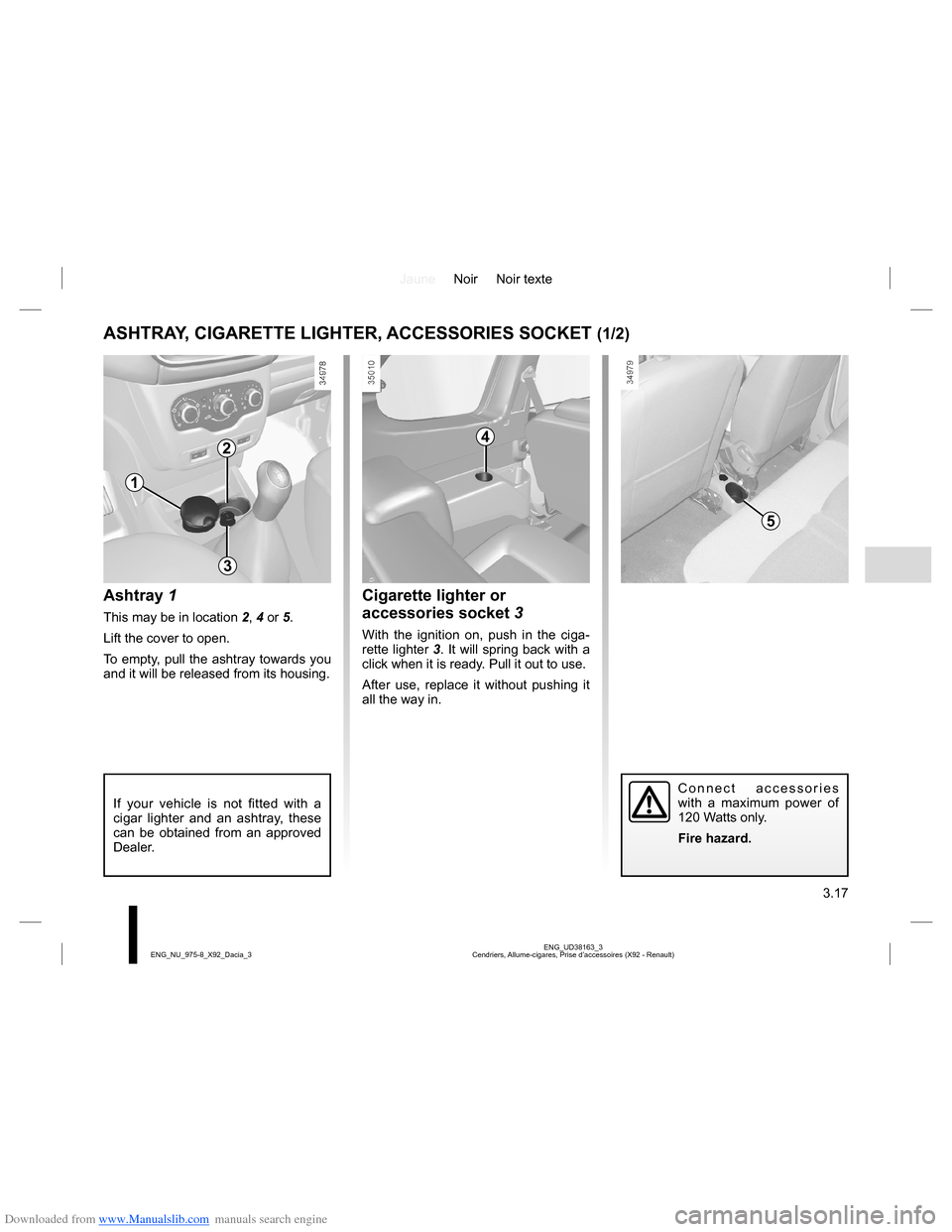 DACIA LODGY 2013 1.G Owners Manual Downloaded from www.Manualslib.com manuals search engine JauneNoir Noir texte
3.17
ENG_UD38163_3
Cendriers, Allume-cigares, Prise d’accessoires (X92 - Renault) ENG_NU_975-8_X92_Dacia_3
ASHTRAY, CIGA