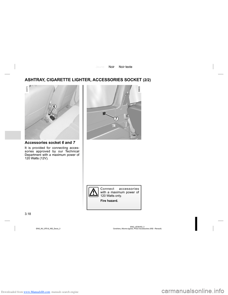 DACIA LODGY 2013 1.G Owners Manual Downloaded from www.Manualslib.com manuals search engine JauneNoir Noir texte
3.18
ENG_UD38163_3
Cendriers, Allume-cigares, Prise d’accessoires (X92 - Renault) ENG_NU_975-8_X92_Dacia_3
ASHTRAY, CIGA