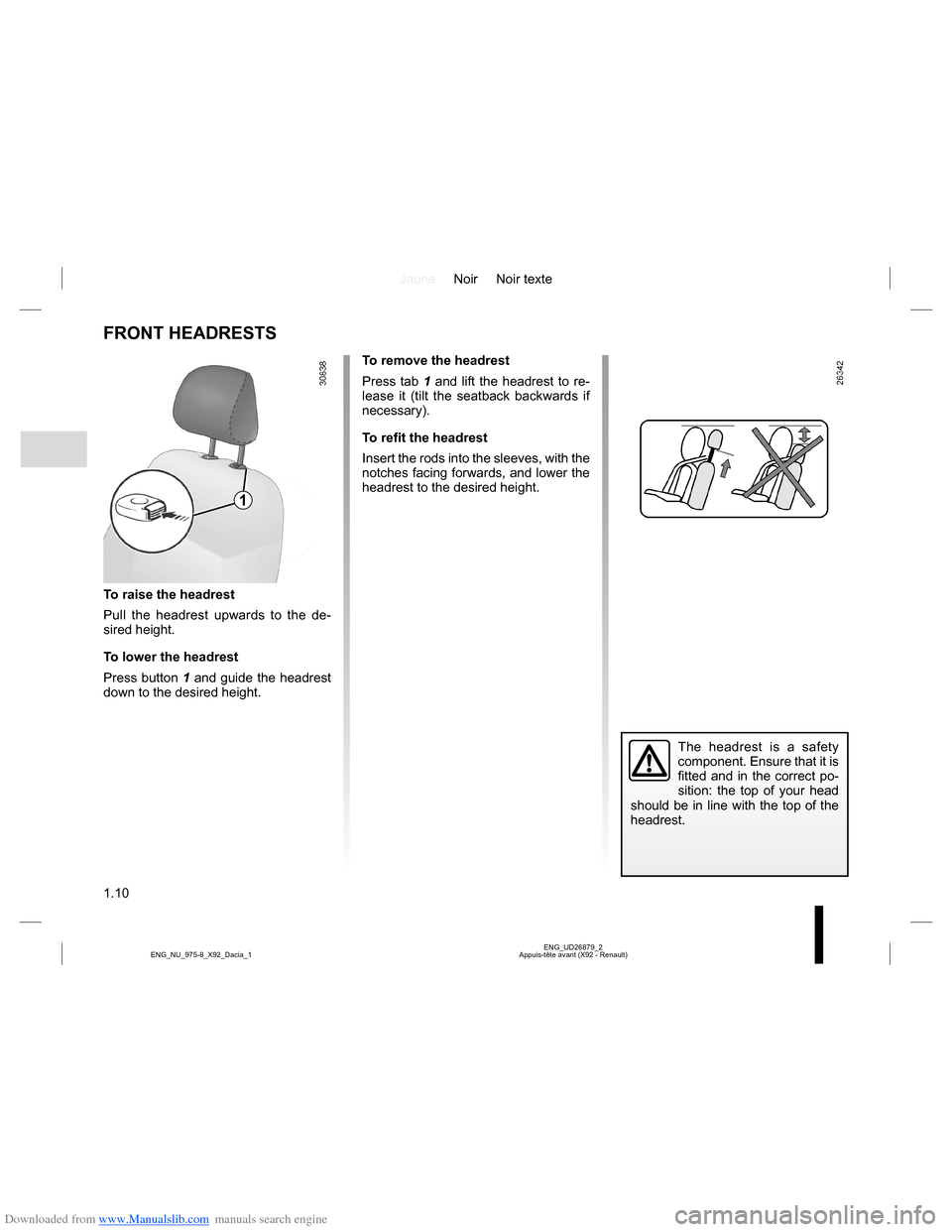 DACIA LODGY 2013 1.G User Guide Downloaded from www.Manualslib.com manuals search engine JauneNoir Noir texte
1.10
ENG_UD26879_2
Appuis-tête avant (X92 - Renault) ENG_NU_975-8_X92_Dacia_1
FRONT HEADRESTS
To raise the headrest
Pull DACIA LODGY 2013 1.G User Guide Downloaded from www.Manualslib.com manuals search engine JauneNoir Noir texte
1.10
ENG_UD26879_2
Appuis-tête avant (X92 - Renault) ENG_NU_975-8_X92_Dacia_1
FRONT HEADRESTS
To raise the headrest
Pull