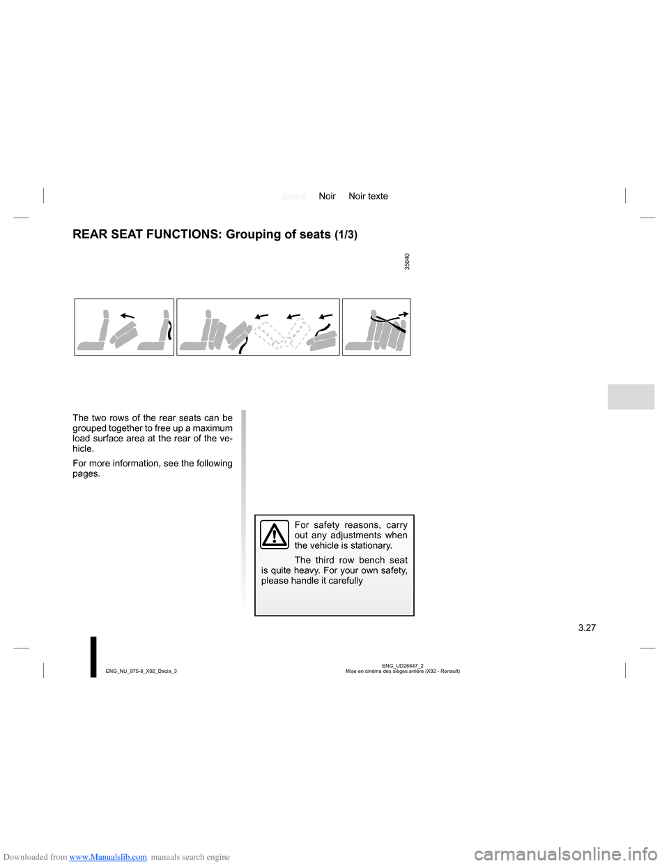 DACIA LODGY 2013 1.G Owners Manual Downloaded from www.Manualslib.com manuals search engine JauneNoir Noir texte
3.27
ENG_UD26647_2
Mise en cinéma des sièges arrière (X92 - Renault) ENG_NU_975-8_X92_Dacia_3
REAR SEAT FUNCTIONS: Grou DACIA LODGY 2013 1.G Owners Manual Downloaded from www.Manualslib.com manuals search engine JauneNoir Noir texte
3.27
ENG_UD26647_2
Mise en cinéma des sièges arrière (X92 - Renault) ENG_NU_975-8_X92_Dacia_3
REAR SEAT FUNCTIONS: Grou