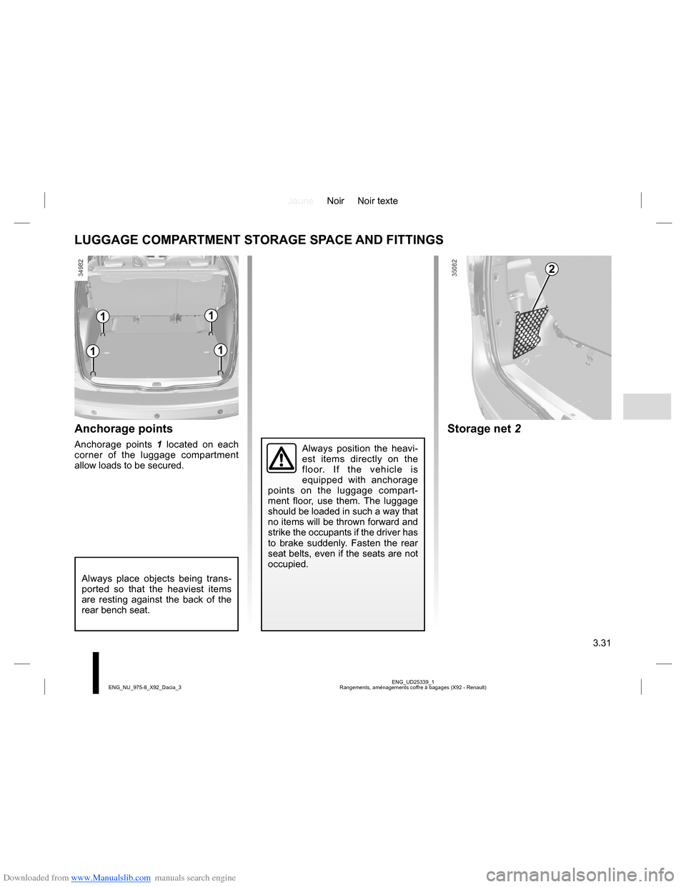 DACIA LODGY 2013 1.G Owners Manual Downloaded from www.Manualslib.com manuals search engine JauneNoir Noir texte
3.31
ENG_UD25339_1
Rangements, aménagements coffre à bagages (X92 - Renault) ENG_NU_975-8_X92_Dacia_3
Always position th DACIA LODGY 2013 1.G Owners Manual Downloaded from www.Manualslib.com manuals search engine JauneNoir Noir texte
3.31
ENG_UD25339_1
Rangements, aménagements coffre à bagages (X92 - Renault) ENG_NU_975-8_X92_Dacia_3
Always position th