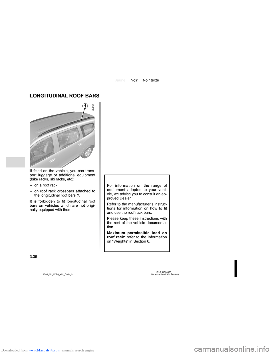 DACIA LODGY 2013 1.G Owners Manual Downloaded from www.Manualslib.com manuals search engine JauneNoir Noir texte
3.36
ENG_UD24453_1
Barres de toit (X92 - Renault) ENG_NU_975-8_X92_Dacia_3
LONGITUDINAL ROOF BARS
If fitted on the vehicle DACIA LODGY 2013 1.G Owners Manual Downloaded from www.Manualslib.com manuals search engine JauneNoir Noir texte
3.36
ENG_UD24453_1
Barres de toit (X92 - Renault) ENG_NU_975-8_X92_Dacia_3
LONGITUDINAL ROOF BARS
If fitted on the vehicle