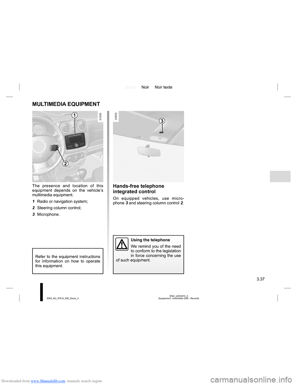 DACIA LODGY 2013 1.G Owners Manual Downloaded from www.Manualslib.com manuals search engine JauneNoir Noir texte
3.37
ENG_UD33474_2
Equipement multimédia (X92 - Renault) ENG_NU_975-8_X92_Dacia_3
MULTIMEDIA EQUIPMENT
The presence and DACIA LODGY 2013 1.G Owners Manual Downloaded from www.Manualslib.com manuals search engine JauneNoir Noir texte
3.37
ENG_UD33474_2
Equipement multimédia (X92 - Renault) ENG_NU_975-8_X92_Dacia_3
MULTIMEDIA EQUIPMENT
The presence and