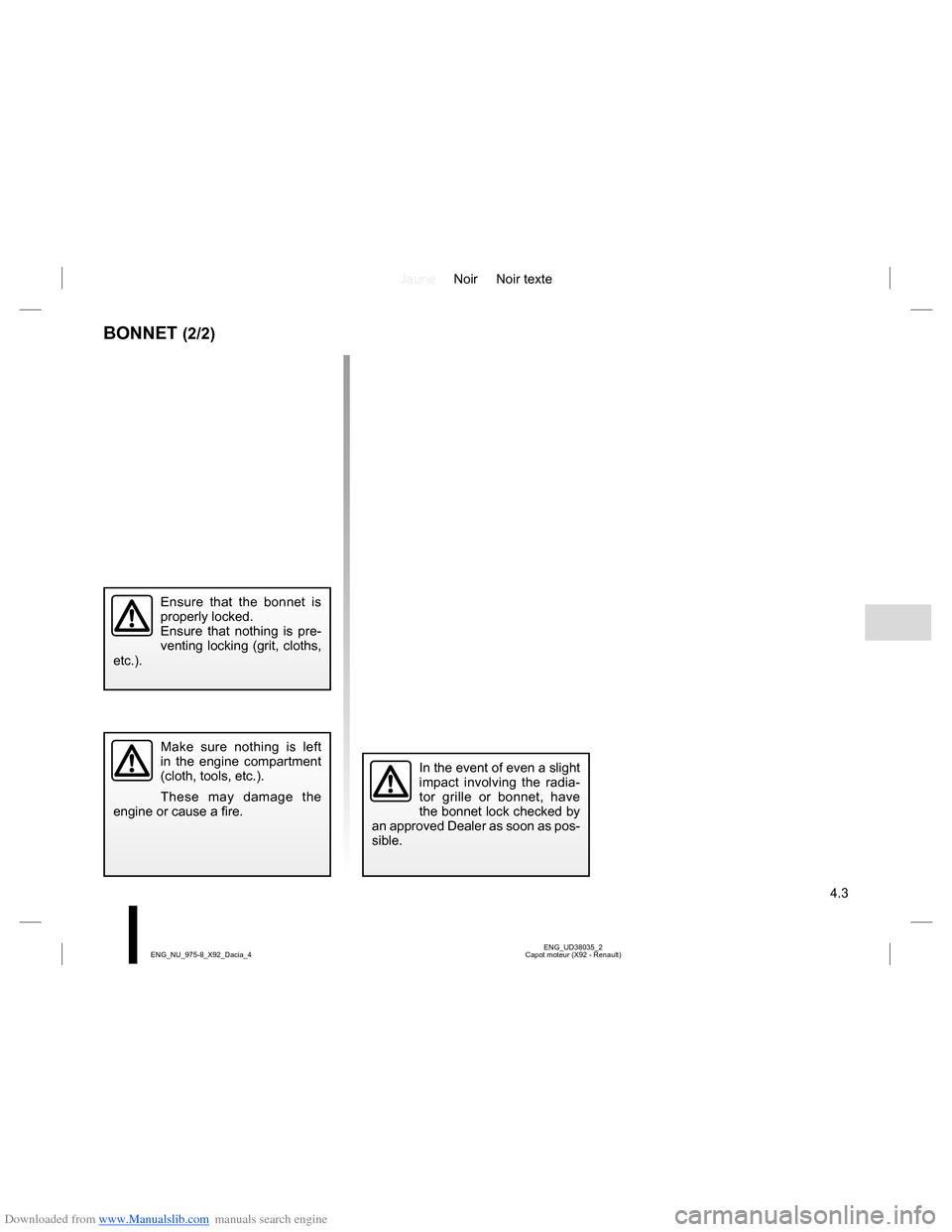 DACIA LODGY 2013 1.G Service Manual Downloaded from www.Manualslib.com manuals search engine JauneNoir Noir texte
4.3
ENG_UD38035_2
Capot moteur (X92 - Renault) ENG_NU_975-8_X92_Dacia_4
BONNET (2/2)
Ensure that the bonnet is 
properly l