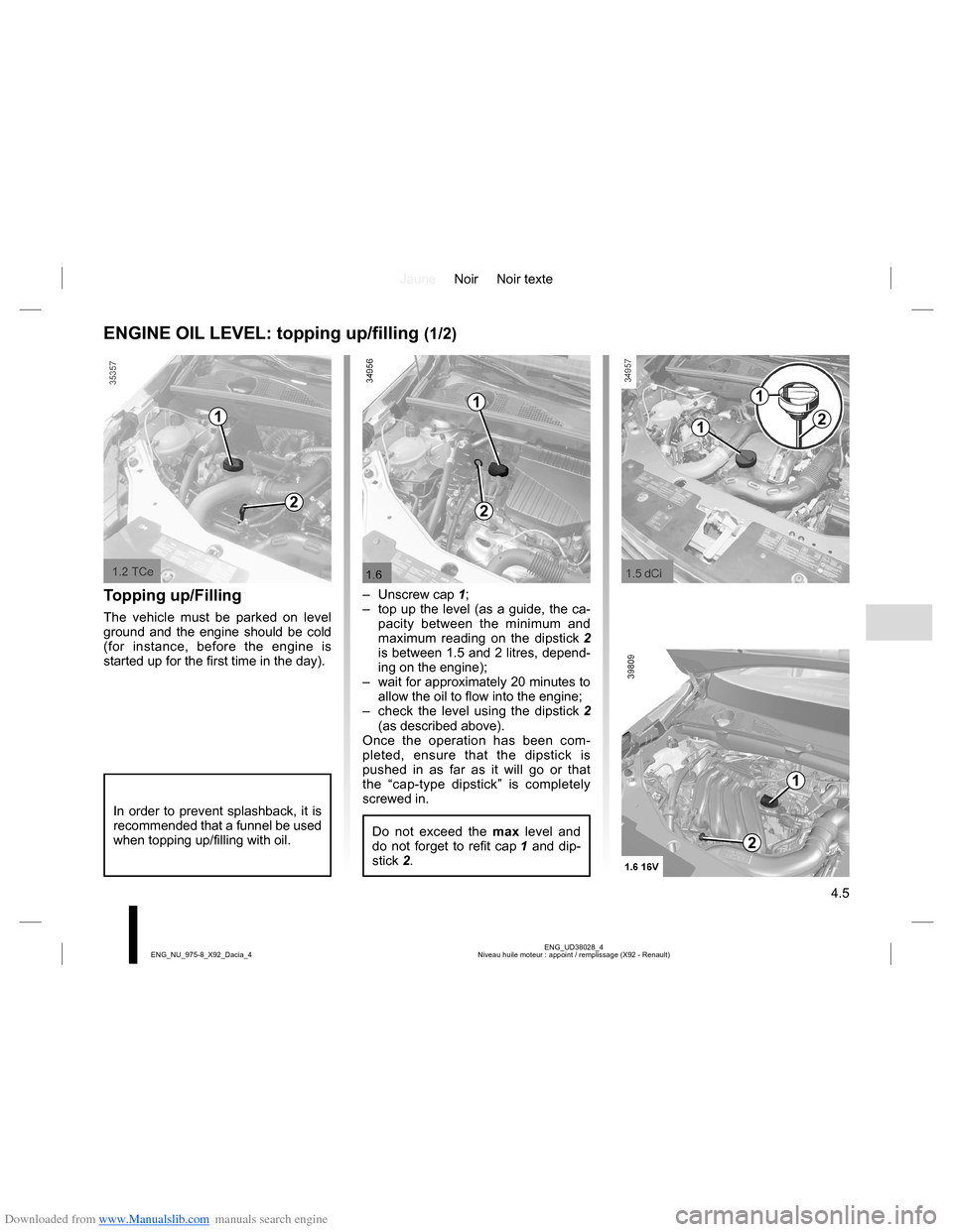DACIA LODGY 2013 1.G Owners Manual Downloaded from www.Manualslib.com manuals search engine JauneNoir Noir texte
4.5
ENG_UD38028_4
Niveau huile moteur : appoint / remplissage (X92 - Renault) ENG_NU_975-8_X92_Dacia_4
ENGINE OIL LEVEL: t