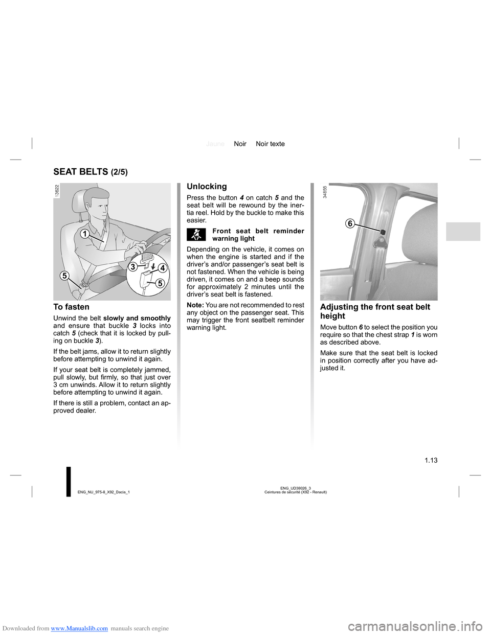DACIA LODGY 2013 1.G Owners Manual Downloaded from www.Manualslib.com manuals search engine JauneNoir Noir texte
1.13
ENG_UD38026_3
Ceintures de sécurité (X92 - Renault) ENG_NU_975-8_X92_Dacia_1
SEAT BELTS (2/5)
To fasten
Unwind the DACIA LODGY 2013 1.G Owners Manual Downloaded from www.Manualslib.com manuals search engine JauneNoir Noir texte
1.13
ENG_UD38026_3
Ceintures de sécurité (X92 - Renault) ENG_NU_975-8_X92_Dacia_1
SEAT BELTS (2/5)
To fasten
Unwind the