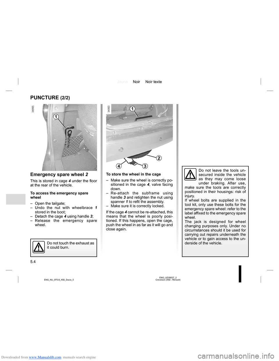 DACIA LODGY 2013 1.G Owners Manual Downloaded from www.Manualslib.com manuals search engine JauneNoir Noir texte
5.4
ENG_UD38037_2
Crevaison (X92 - Renault) ENG_NU_975-8_X92_Dacia_5
Emergency spare wheel 2
This is stored in cage 4 unde