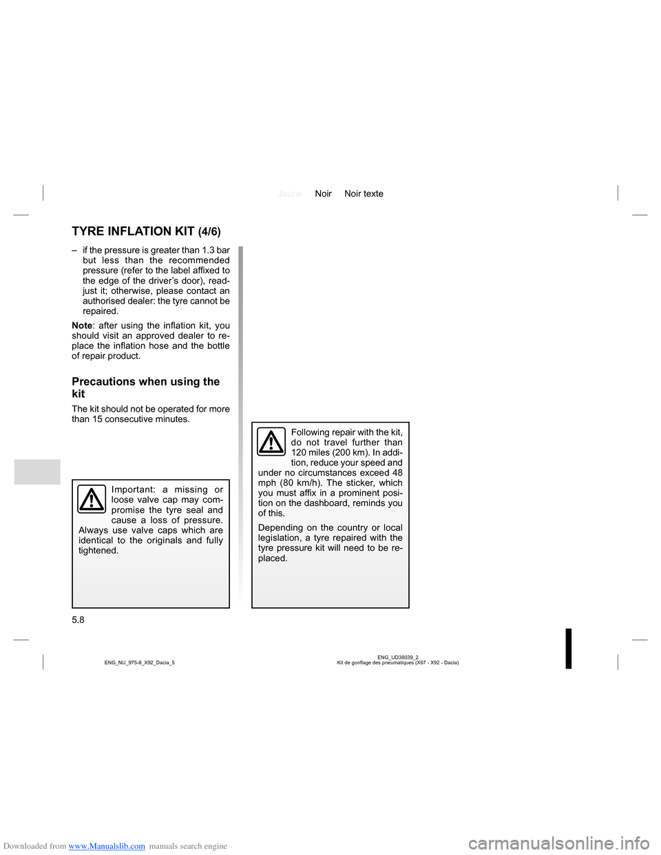 DACIA LODGY 2013 1.G Owners Manual Downloaded from www.Manualslib.com manuals search engine JauneNoir Noir texte
5.8
ENG_UD38039_2
Kit de gonflage des pneumatiques (X67 - X92 - Dacia) ENG_NU_975-8_X92_Dacia_5
TYRE INFLATION KIT (4/6)
DACIA LODGY 2013 1.G Owners Manual Downloaded from www.Manualslib.com manuals search engine JauneNoir Noir texte
5.8
ENG_UD38039_2
Kit de gonflage des pneumatiques (X67 - X92 - Dacia) ENG_NU_975-8_X92_Dacia_5
TYRE INFLATION KIT (4/6)