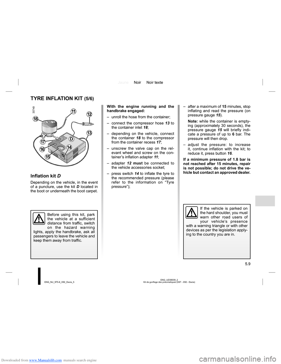 DACIA LODGY 2013 1.G Owners Manual Downloaded from www.Manualslib.com manuals search engine JauneNoir Noir texte
5.9
ENG_UD38039_2
Kit de gonflage des pneumatiques (X67 - X92 - Dacia) ENG_NU_975-8_X92_Dacia_5
With the engine running an DACIA LODGY 2013 1.G Owners Manual Downloaded from www.Manualslib.com manuals search engine JauneNoir Noir texte
5.9
ENG_UD38039_2
Kit de gonflage des pneumatiques (X67 - X92 - Dacia) ENG_NU_975-8_X92_Dacia_5
With the engine running an