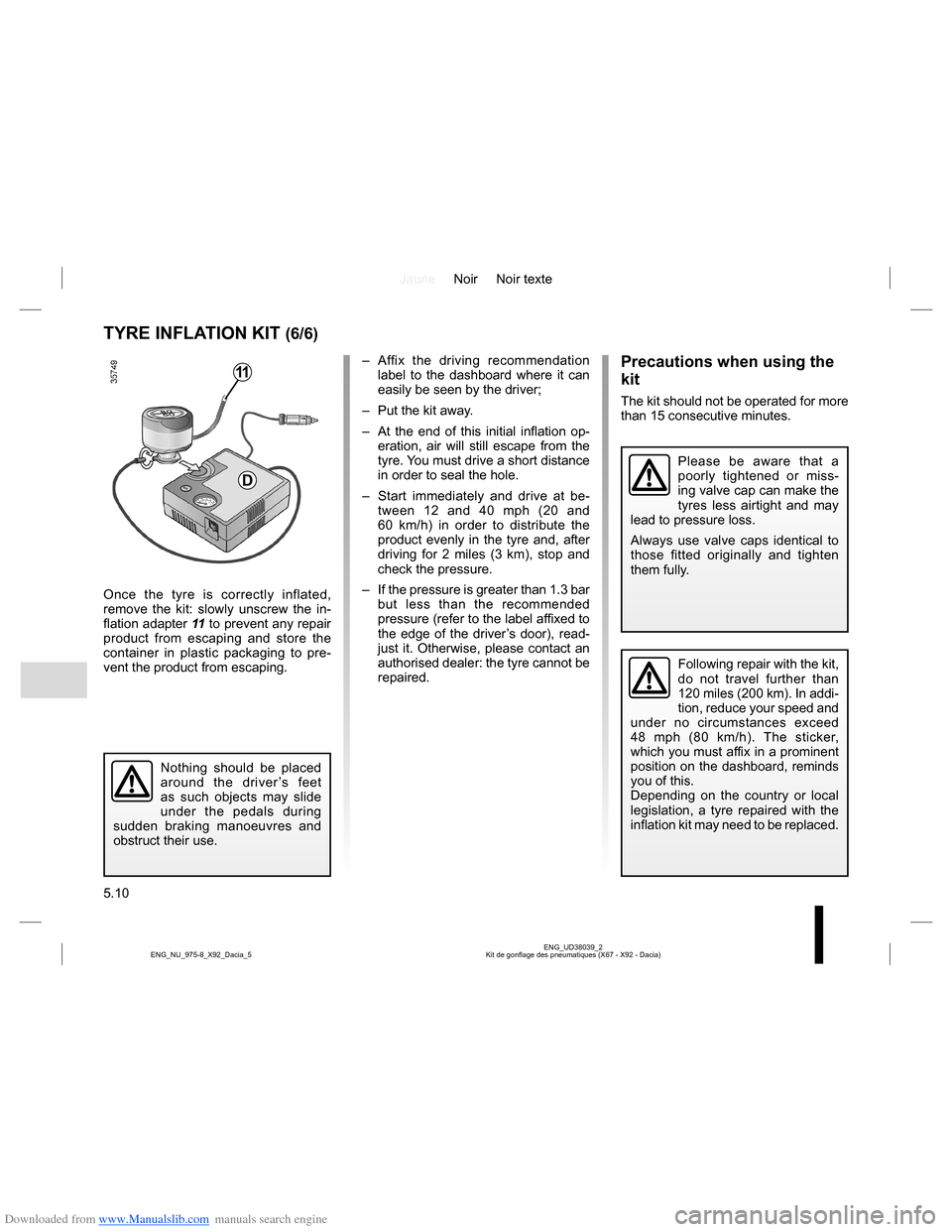 DACIA LODGY 2013 1.G Owners Manual Downloaded from www.Manualslib.com manuals search engine JauneNoir Noir texte
5.10
ENG_UD38039_2
Kit de gonflage des pneumatiques (X67 - X92 - Dacia) ENG_NU_975-8_X92_Dacia_5
Once the tyre is correctl DACIA LODGY 2013 1.G Owners Manual Downloaded from www.Manualslib.com manuals search engine JauneNoir Noir texte
5.10
ENG_UD38039_2
Kit de gonflage des pneumatiques (X67 - X92 - Dacia) ENG_NU_975-8_X92_Dacia_5
Once the tyre is correctl