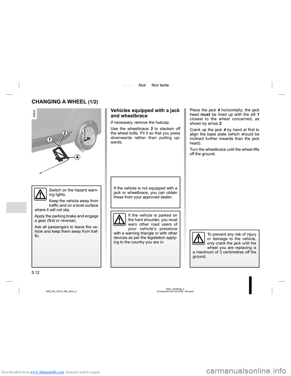 DACIA LODGY 2013 1.G Owners Manual Downloaded from www.Manualslib.com manuals search engine JauneNoir Noir texte
5.12
ENG_UD38038_4
Changement de roue (X92 - Renault) ENG_NU_975-8_X92_Dacia_5
Place the jack 4 horizontally; the jack
he DACIA LODGY 2013 1.G Owners Manual Downloaded from www.Manualslib.com manuals search engine JauneNoir Noir texte
5.12
ENG_UD38038_4
Changement de roue (X92 - Renault) ENG_NU_975-8_X92_Dacia_5
Place the jack 4 horizontally; the jack
he