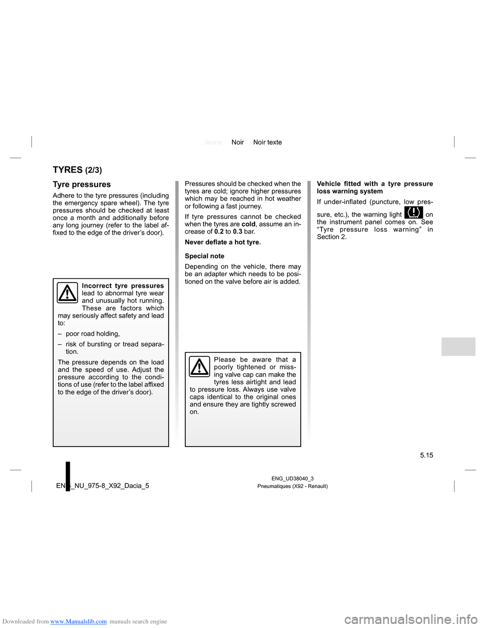 DACIA LODGY 2013 1.G Owners Manual Downloaded from www.Manualslib.com manuals search engine JauneNoir Noir texte
5.15
ENG_UD38040_3
Pneumatiques (X92 - Renault)ENG_NU_975-8_X92_Dacia_5
TYRES (2/3)
Tyre pressures
Adhere to the tyre pres DACIA LODGY 2013 1.G Owners Manual Downloaded from www.Manualslib.com manuals search engine JauneNoir Noir texte
5.15
ENG_UD38040_3
Pneumatiques (X92 - Renault)ENG_NU_975-8_X92_Dacia_5
TYRES (2/3)
Tyre pressures
Adhere to the tyre pres
