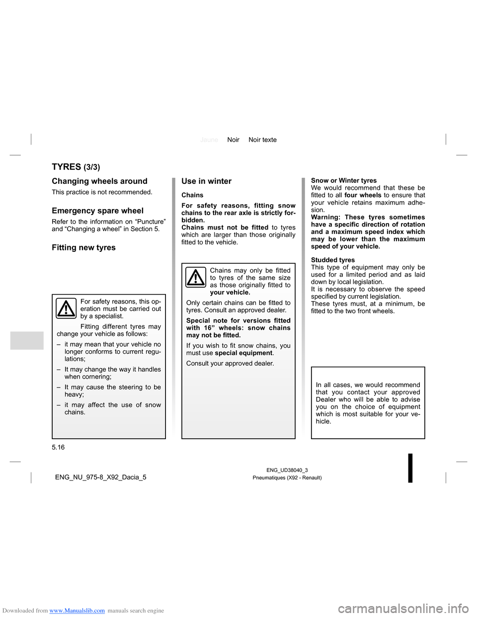 DACIA LODGY 2013 1.G Owners Manual Downloaded from www.Manualslib.com manuals search engine JauneNoir Noir texte
5.16
ENG_UD38040_3
Pneumatiques (X92 - Renault)ENG_NU_975-8_X92_Dacia_5
Use in winter
Chains
For safety reasons, fitting s