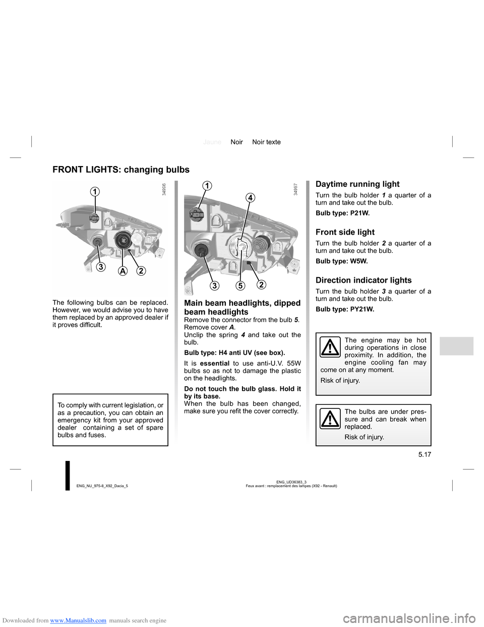 DACIA LODGY 2013 1.G Owners Manual Downloaded from www.Manualslib.com manuals search engine JauneNoir Noir texte
5.17
ENG_UD36383_3
Feux avant : remplacement des lampes (X92 - Renault) ENG_NU_975-8_X92_Dacia_5
The following bulbs can b