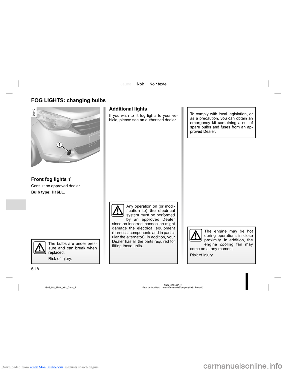 DACIA LODGY 2013 1.G Owners Manual Downloaded from www.Manualslib.com manuals search engine JauneNoir Noir texte
5.18
ENG_UD29945_2
Feux de brouillard : remplacement des lampes (X92 - Renault) ENG_NU_975-8_X92_Dacia_5
Additional lights