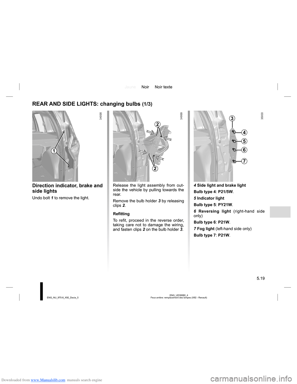 DACIA LODGY 2013 1.G Owners Manual Downloaded from www.Manualslib.com manuals search engine JauneNoir Noir texte
5.19
ENG_UD38060_4
Feux arrière: remplacement des lampes (X92 - Renault) ENG_NU_975-8_X92_Dacia_5
REAR AND SIDE LIGHTS: c