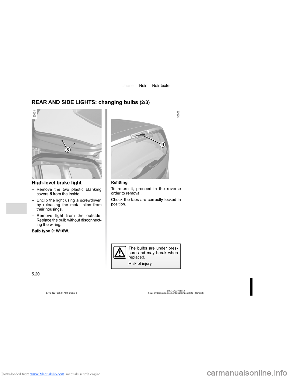 DACIA LODGY 2013 1.G Owners Manual Downloaded from www.Manualslib.com manuals search engine JauneNoir Noir texte
5.20
ENG_UD38060_4
Feux arrière: remplacement des lampes (X92 - Renault) ENG_NU_975-8_X92_Dacia_5
REAR AND SIDE LIGHTS: c DACIA LODGY 2013 1.G Owners Manual Downloaded from www.Manualslib.com manuals search engine JauneNoir Noir texte
5.20
ENG_UD38060_4
Feux arrière: remplacement des lampes (X92 - Renault) ENG_NU_975-8_X92_Dacia_5
REAR AND SIDE LIGHTS: c