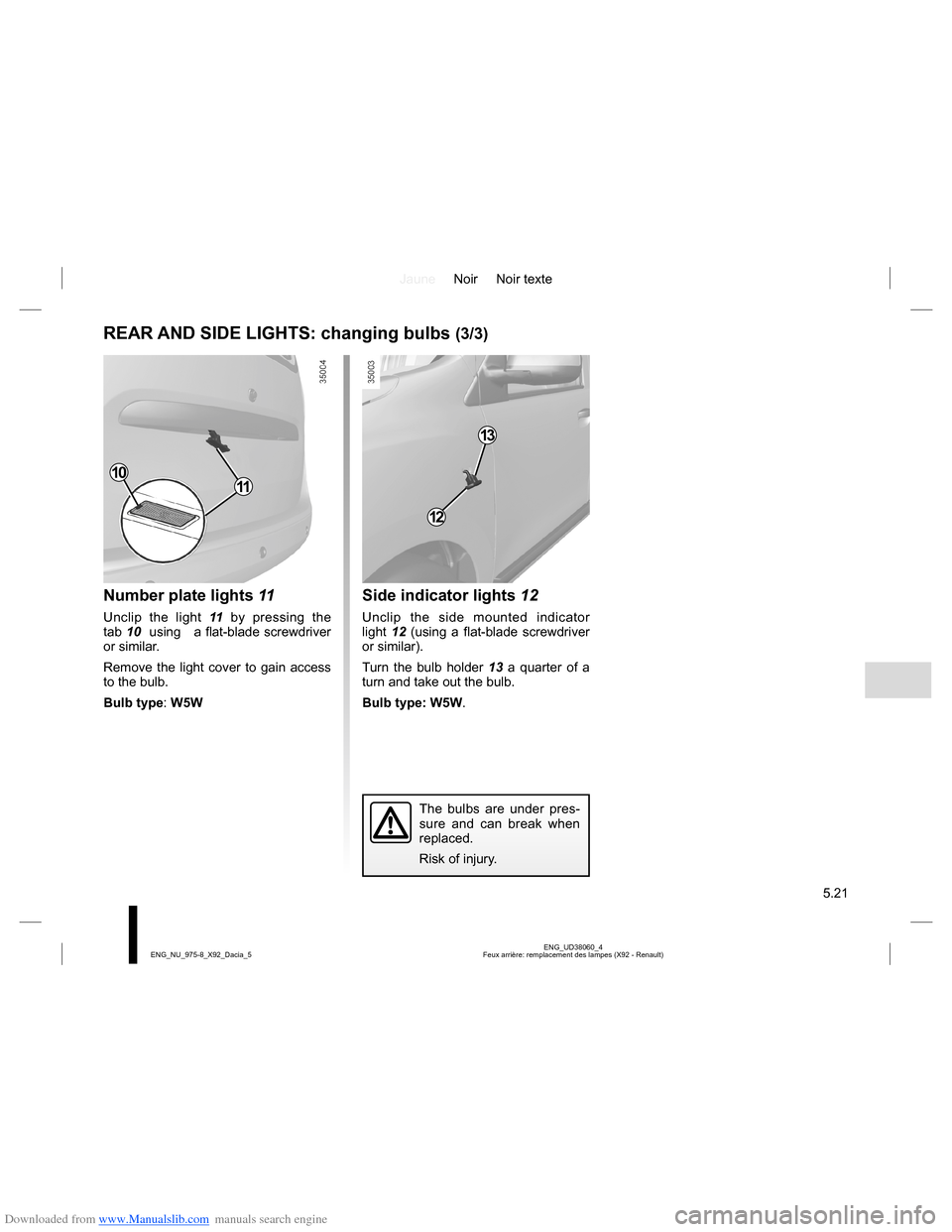 DACIA LODGY 2013 1.G Owners Manual Downloaded from www.Manualslib.com manuals search engine JauneNoir Noir texte
5.21
ENG_UD38060_4
Feux arrière: remplacement des lampes (X92 - Renault) ENG_NU_975-8_X92_Dacia_5
REAR AND SIDE LIGHTS: c DACIA LODGY 2013 1.G Owners Manual Downloaded from www.Manualslib.com manuals search engine JauneNoir Noir texte
5.21
ENG_UD38060_4
Feux arrière: remplacement des lampes (X92 - Renault) ENG_NU_975-8_X92_Dacia_5
REAR AND SIDE LIGHTS: c