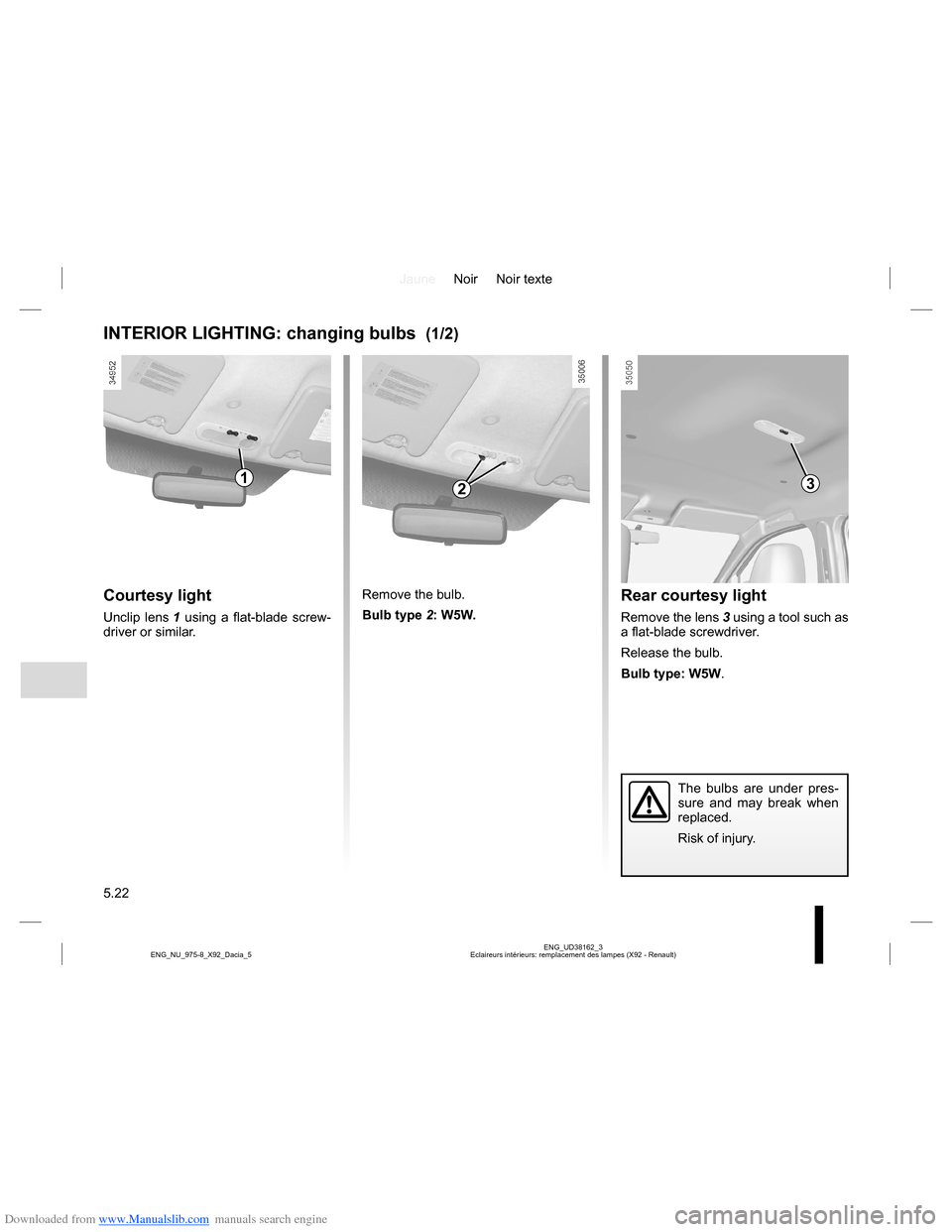 DACIA LODGY 2013 1.G Owners Manual Downloaded from www.Manualslib.com manuals search engine JauneNoir Noir texte
5.22
ENG_UD38162_3
Eclaireurs intérieurs: remplacement des lampes (X92 - Renault) ENG_NU_975-8_X92_Dacia_5
INTERIOR LIGHT DACIA LODGY 2013 1.G Owners Manual Downloaded from www.Manualslib.com manuals search engine JauneNoir Noir texte
5.22
ENG_UD38162_3
Eclaireurs intérieurs: remplacement des lampes (X92 - Renault) ENG_NU_975-8_X92_Dacia_5
INTERIOR LIGHT