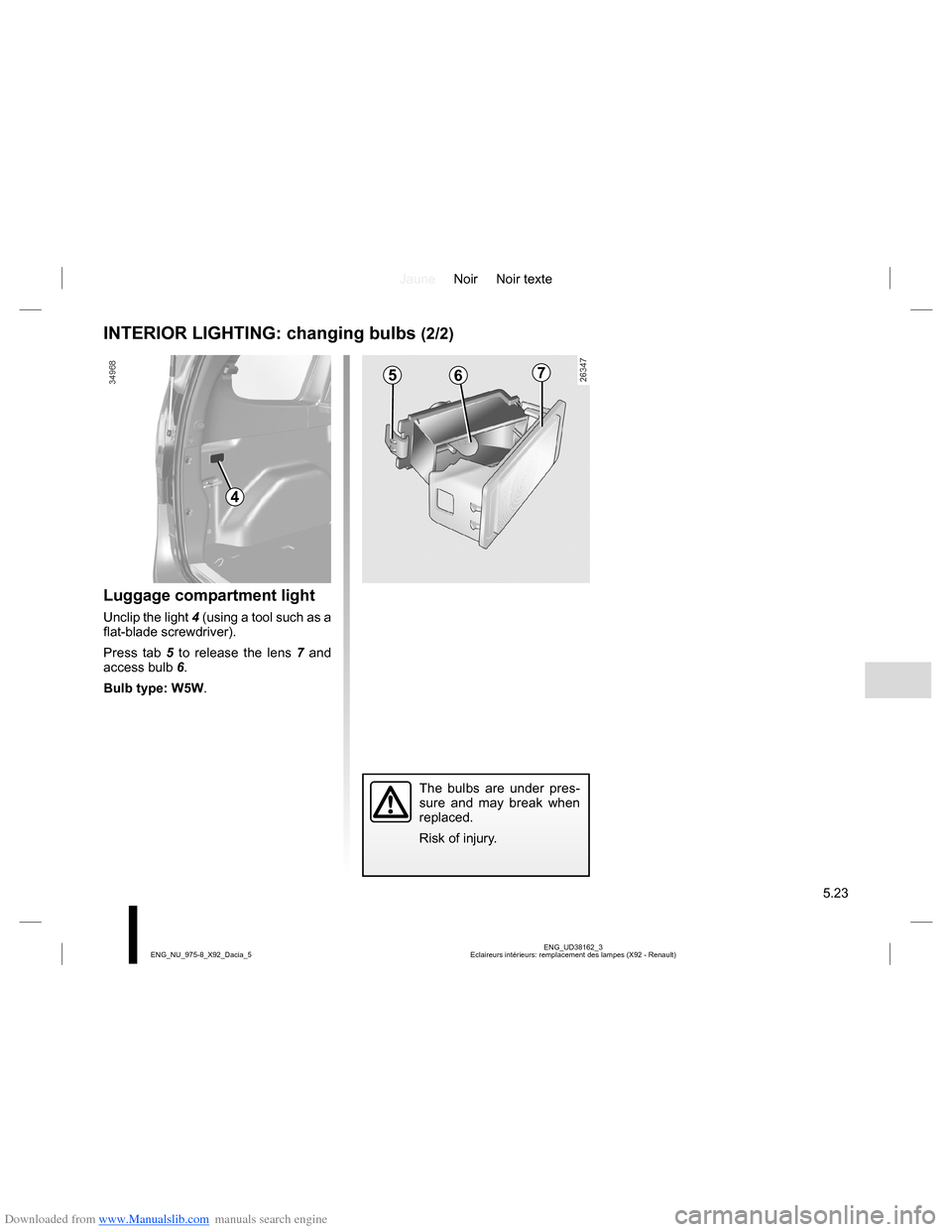 DACIA LODGY 2013 1.G Owners Manual Downloaded from www.Manualslib.com manuals search engine JauneNoir Noir texte
5.23
ENG_UD38162_3
Eclaireurs intérieurs: remplacement des lampes (X92 - Renault) ENG_NU_975-8_X92_Dacia_5
INTERIOR LIGHT DACIA LODGY 2013 1.G Owners Manual Downloaded from www.Manualslib.com manuals search engine JauneNoir Noir texte
5.23
ENG_UD38162_3
Eclaireurs intérieurs: remplacement des lampes (X92 - Renault) ENG_NU_975-8_X92_Dacia_5
INTERIOR LIGHT