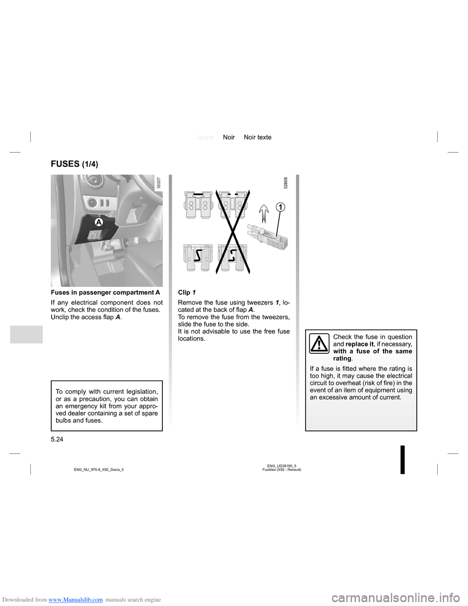 DACIA LODGY 2013 1.G Owners Manual Downloaded from www.Manualslib.com manuals search engine JauneNoir Noir texte
5.24
ENG_UD38160_5
Fusibles (X92 - Renault) ENG_NU_975-8_X92_Dacia_5
Fuses in passenger compartment A
If any electrical co DACIA LODGY 2013 1.G Owners Manual Downloaded from www.Manualslib.com manuals search engine JauneNoir Noir texte
5.24
ENG_UD38160_5
Fusibles (X92 - Renault) ENG_NU_975-8_X92_Dacia_5
Fuses in passenger compartment A
If any electrical co