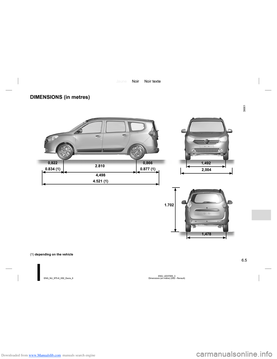 DACIA LODGY 2013 1.G Owners Manual Downloaded from www.Manualslib.com manuals search engine JauneNoir Noir texte
6.5
ENG_UD37055_3
Dimensions (en mètre) (X92 - Renault) ENG_NU_975-8_X92_Dacia_6
DIMENSIONS (in metres)
0,822
0.834 (1)2. DACIA LODGY 2013 1.G Owners Manual Downloaded from www.Manualslib.com manuals search engine JauneNoir Noir texte
6.5
ENG_UD37055_3
Dimensions (en mètre) (X92 - Renault) ENG_NU_975-8_X92_Dacia_6
DIMENSIONS (in metres)
0,822
0.834 (1)2.