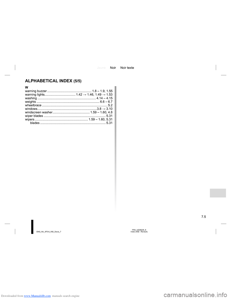 DACIA LODGY 2013 1.G Owners Manual Downloaded from www.Manualslib.com manuals search engine JauneNoir Noir texte
7.5
FRA_UD38226_8
Index (X92 - Renault) ENG_NU_975-8_X92_Dacia_7
ALPHABETICAL INDEX (5/5)
W
warning buzzer ............... DACIA LODGY 2013 1.G Owners Manual Downloaded from www.Manualslib.com manuals search engine JauneNoir Noir texte
7.5
FRA_UD38226_8
Index (X92 - Renault) ENG_NU_975-8_X92_Dacia_7
ALPHABETICAL INDEX (5/5)
W
warning buzzer ...............